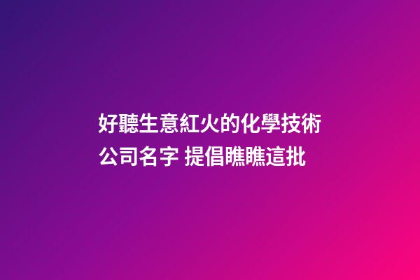 好聽生意紅火的化學技術公司名字 提倡瞧瞧這批-第1張-公司起名-玄機派